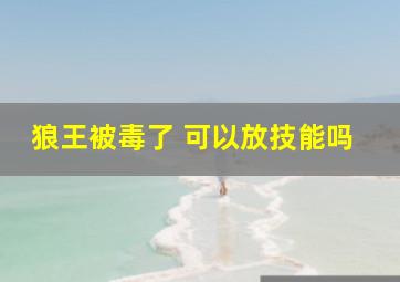 狼王被毒了 可以放技能吗